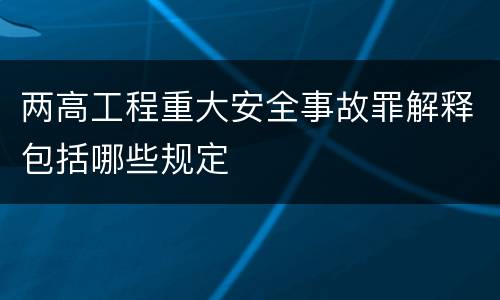 两高工程重大安全事故罪解释包括哪些规定