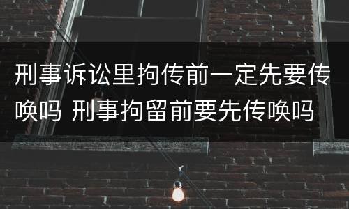 刑事诉讼里拘传前一定先要传唤吗 刑事拘留前要先传唤吗