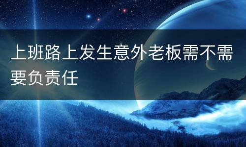 上班路上发生意外老板需不需要负责任