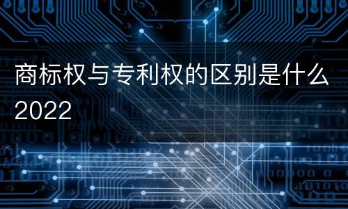 商标权与专利权的区别是什么2022