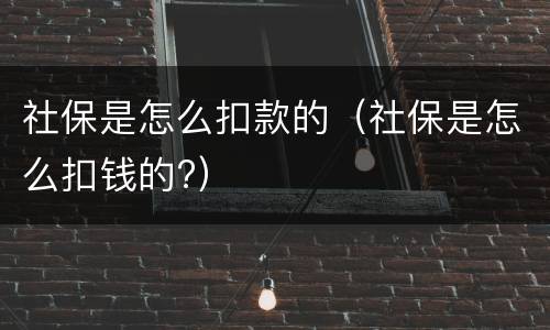 社保是怎么扣款的（社保是怎么扣钱的?）