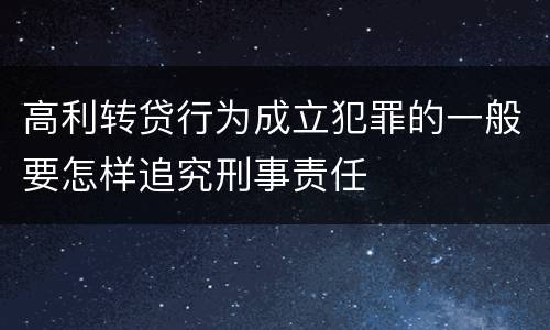 高利转贷行为成立犯罪的一般要怎样追究刑事责任