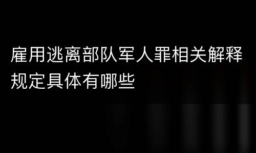 雇用逃离部队军人罪相关解释规定具体有哪些