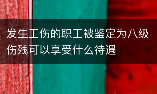 发生工伤的职工被鉴定为八级伤残可以享受什么待遇