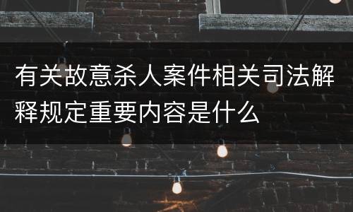 有关故意杀人案件相关司法解释规定重要内容是什么