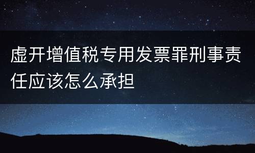 虚开增值税专用发票罪刑事责任应该怎么承担