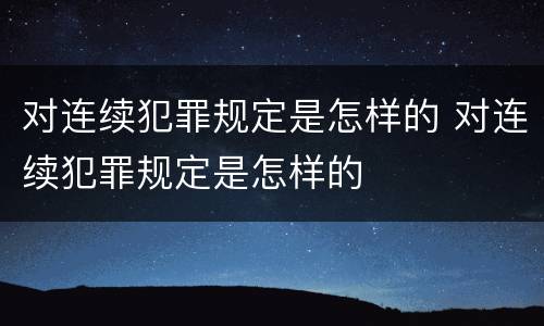 对连续犯罪规定是怎样的 对连续犯罪规定是怎样的