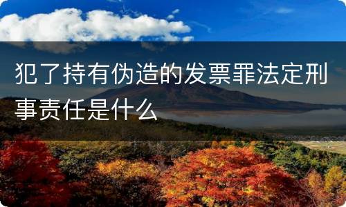 犯了持有伪造的发票罪法定刑事责任是什么