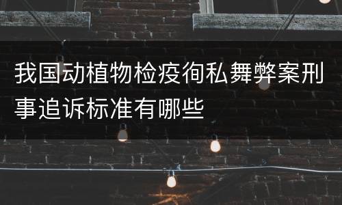 我国动植物检疫徇私舞弊案刑事追诉标准有哪些