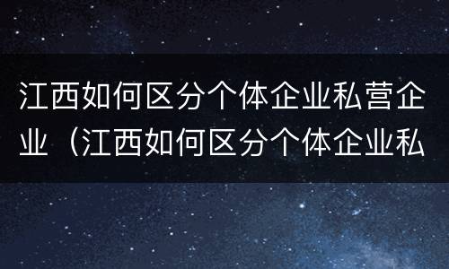 江西如何区分个体企业私营企业（江西如何区分个体企业私营企业）