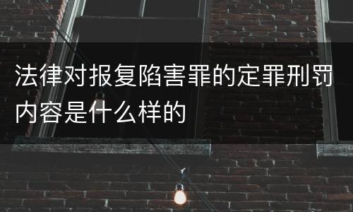 法律对报复陷害罪的定罪刑罚内容是什么样的