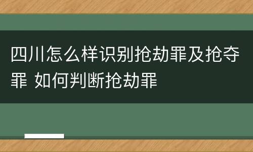 四川怎么样识别抢劫罪及抢夺罪 如何判断抢劫罪