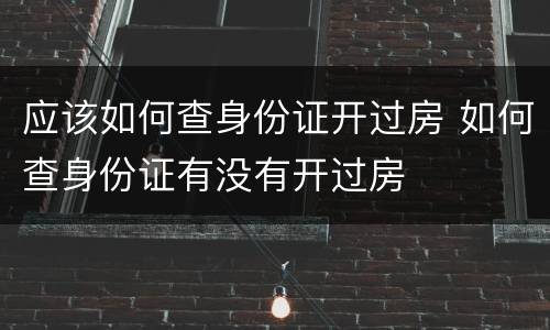 应该如何查身份证开过房 如何查身份证有没有开过房