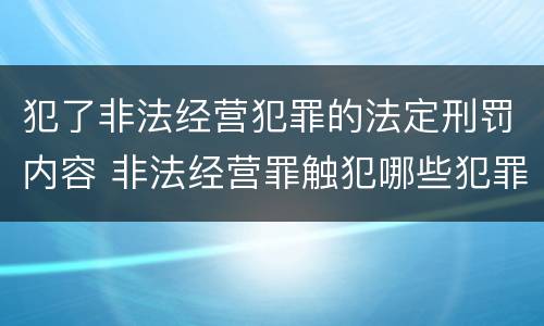 犯了非法经营犯罪的法定刑罚内容 非法经营罪触犯哪些犯罪构成