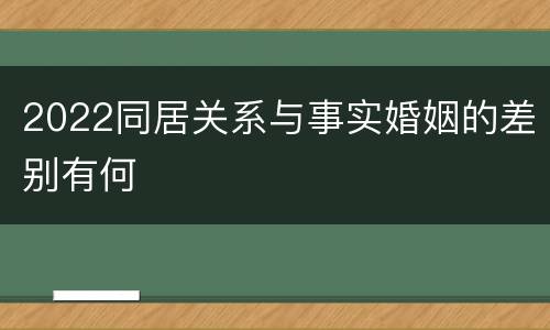 2022同居关系与事实婚姻的差别有何