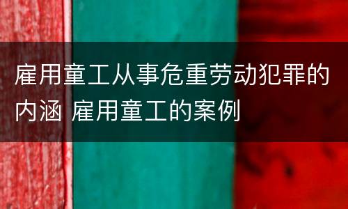 雇用童工从事危重劳动犯罪的内涵 雇用童工的案例