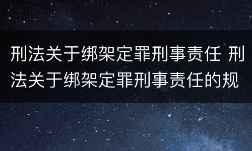 刑法关于绑架定罪刑事责任 刑法关于绑架定罪刑事责任的规定