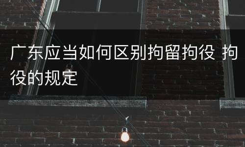 广东应当如何区别拘留拘役 拘役的规定