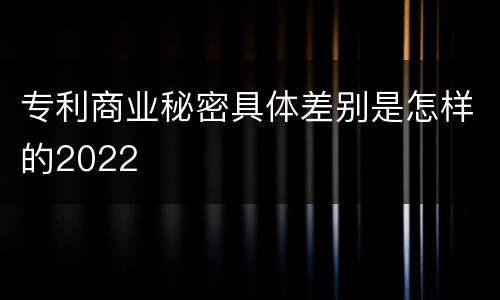 专利商业秘密具体差别是怎样的2022