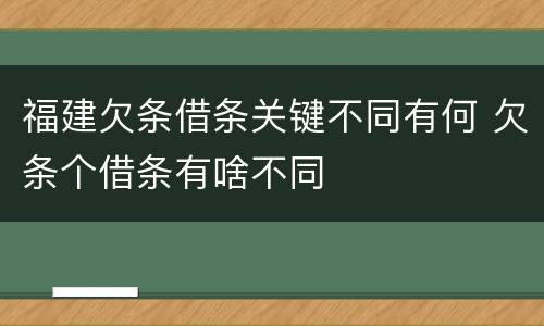 福建欠条借条关键不同有何 欠条个借条有啥不同