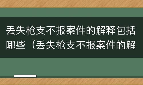 丢失枪支不报案件的解释包括哪些（丢失枪支不报案件的解释包括哪些内容）