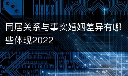 同居关系与事实婚姻差异有哪些体现2022