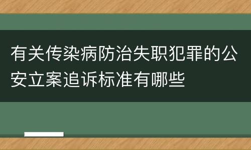 有关传染病防治失职犯罪的公安立案追诉标准有哪些