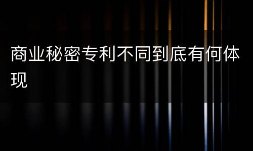 商业秘密专利不同到底有何体现