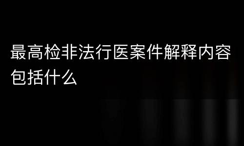 最高检非法行医案件解释内容包括什么