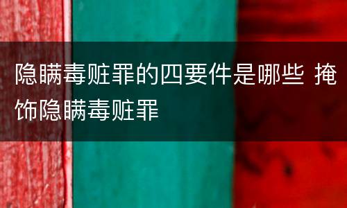 隐瞒毒赃罪的四要件是哪些 掩饰隐瞒毒赃罪