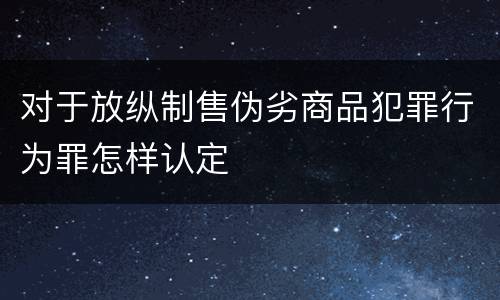 对于放纵制售伪劣商品犯罪行为罪怎样认定