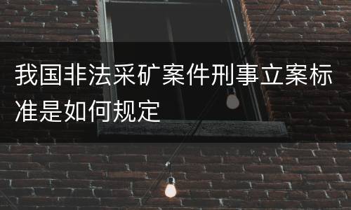 我国非法采矿案件刑事立案标准是如何规定