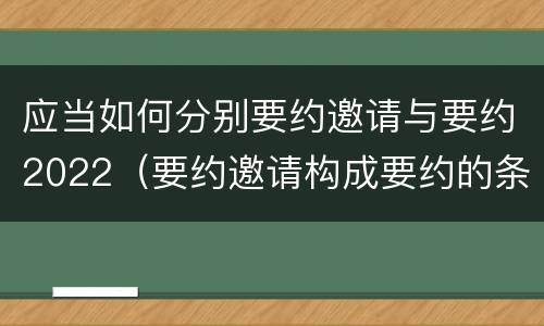 应当如何分别要约邀请与要约2022（要约邀请构成要约的条件）