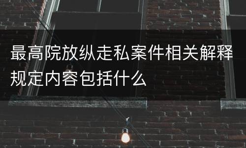 最高院放纵走私案件相关解释规定内容包括什么