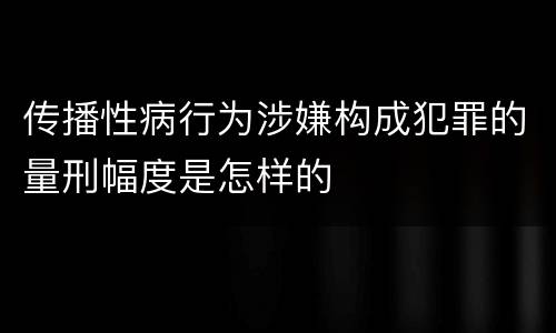 传播性病行为涉嫌构成犯罪的量刑幅度是怎样的