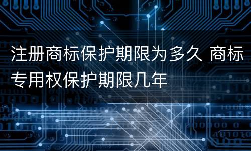 注册商标保护期限为多久 商标专用权保护期限几年