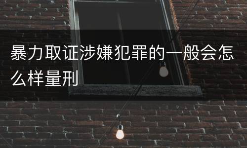 暴力取证涉嫌犯罪的一般会怎么样量刑