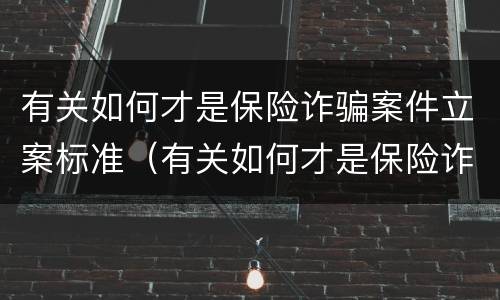 有关如何才是保险诈骗案件立案标准（有关如何才是保险诈骗案件立案标准的规定）