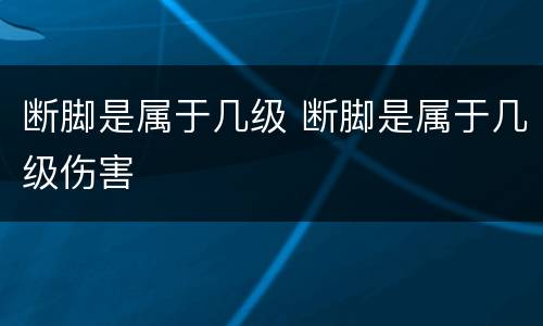 断脚是属于几级 断脚是属于几级伤害