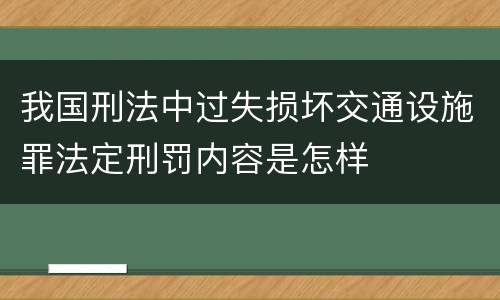 我国刑法中过失损坏交通设施罪法定刑罚内容是怎样