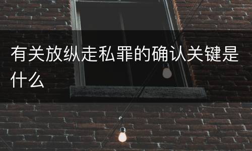 有关放纵走私罪的确认关键是什么