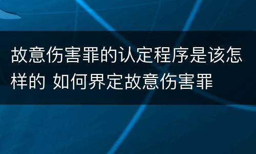 故意伤害罪的认定程序是该怎样的 如何界定故意伤害罪