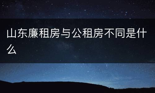 山东廉租房与公租房不同是什么