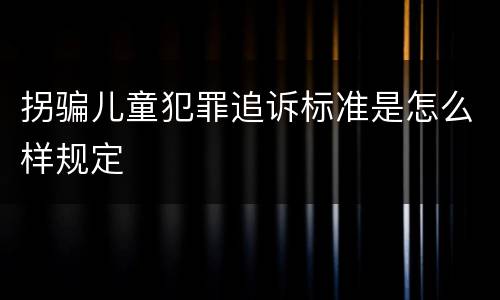 拐骗儿童犯罪追诉标准是怎么样规定