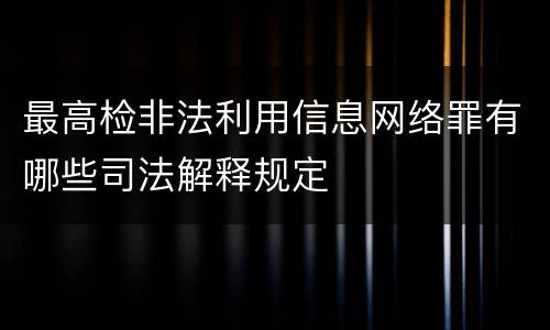 最高检非法利用信息网络罪有哪些司法解释规定