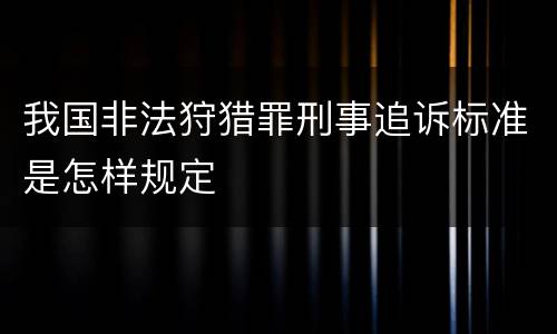 我国非法狩猎罪刑事追诉标准是怎样规定