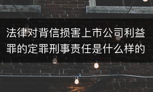 法律对背信损害上市公司利益罪的定罪刑事责任是什么样的