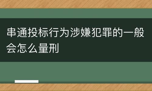 串通投标行为涉嫌犯罪的一般会怎么量刑