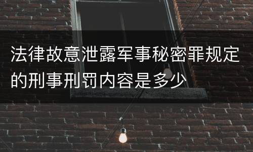 法律故意泄露军事秘密罪规定的刑事刑罚内容是多少