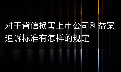 对于背信损害上市公司利益案追诉标准有怎样的规定